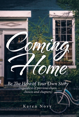 Coming Home: Be the Hero of Your Own Story (Regardless of Previous Chaos, Choices and Chapters) - Karen Novy