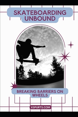Skateboarding Unbound: Breaking Barriers on Wheels - Tavin D. Spicer