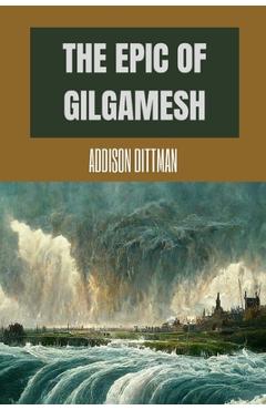 Poza produsului The Epic of Gilgamesh: Discover the Ancient Epic that Changed History: A Mesopotamian Tale of Love, Friendship, and the Pursuit of Immortalit - Addison Dittman