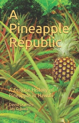 A Pineapple Republic: A Concise History of Pineapple in Hawaii - Joy Ogawa