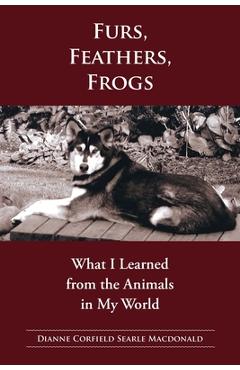 Coperta cărții 'Fur, Feathers, Frogs: What I Learned from the Animals in My World - Dianne Macdonald'