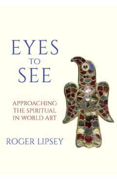 Coperta cărții 'Eyes to See: Approaching the Spiritual in World Art - Roger Lipsey'