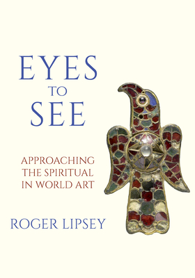 Coperta cărții 'Eyes to See: Approaching the Spiritual in World Art - Roger Lipsey'