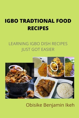 Igbo Traditional Food Recipes: Learning Igbo dish recipes just got easier - Obisike Benjamin Ikeh