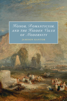 Honor, Romanticism, and the Hidden Value of Modernity - Jamison Kantor