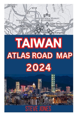 Taiwan Atlas Road Map 2024: Explore Taiwan and Its Neighborhood with A Details guide to Discover Hidden Gems, Cultures, with Essential Trip Planne - Steve Jones