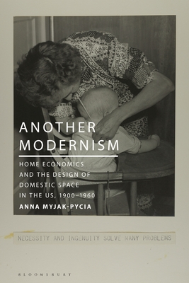 Another Modernism: Home Economics and the Design of Domestic Space in the Us, 1900-1960 - Anna Myjak-pycia