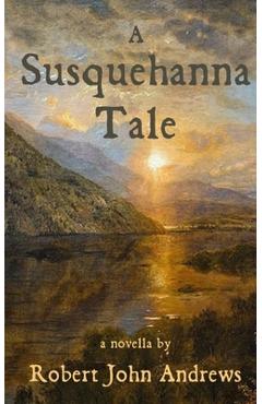 Coperta cărții 'A Susquehanna Tale: a novella - Robert John Andrews'