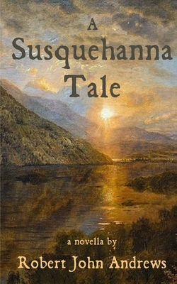 Coperta cărții 'A Susquehanna Tale: a novella - Robert John Andrews'