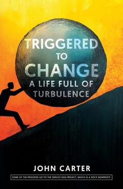 Coperta cărții 'Triggered To Change: A Life Full Of Turbulence - John Carter'