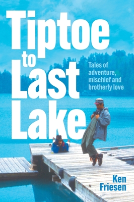 Coperta cărții 'Tiptoe to Last Lake: Tales of adventure, mischief and brotherly love - Ken Friesen'