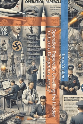 Operation Paperclip: Unveiling the Hidden Truths of a Dangerous Legacy - Tony Yustein