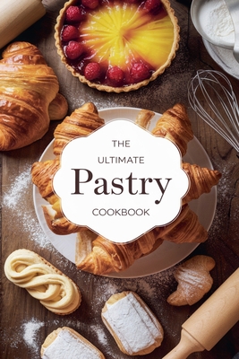 The Ultimate Pastry Cookbook - Olivia Bennett