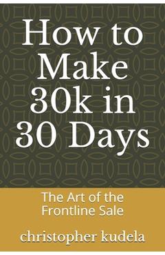 Poza produsului How to Make 30k in 30 Days: The Art of the Frontline Sale - Christopher Kudela