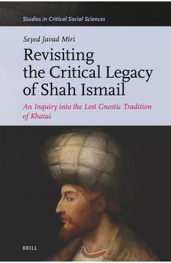 Coperta cărții 'Revisiting the Critical Legacy of Shah Ismail: An Inquiry Into the Lost Gnostic Tradition of Khatai - Seyed Javad Miri'