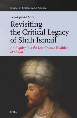 Revisiting the Critical Legacy of Shah Ismail: An Inquiry Into the Lost Gnostic Tradition of Khatai - Seyed Javad Miri