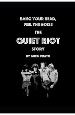 Poza produsului Bang Your Head, Feel the Noize: The Quiet Riot Story - Greg Prato
