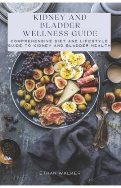 Coperta cărții 'Kidney and Bladder Wellness Guide: Comprehensive Diet and Lifestyle Guide to Kidney and Bladder Health - Ethan Walker'
