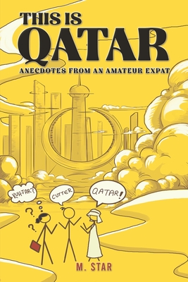 This Is Qatar: Anecdotes from an Amateur Expat - M. Star