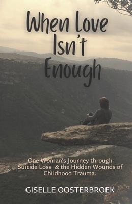 When Love Isn't Enough: One Woman's Journey Through Suicide Loss & The Hidden Wounds of Childhood Trauma - Giselle Oosterbroek