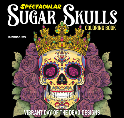 Spectacular Sugar Skulls Coloring Book: Vibrant Day of the Dead Designs - Veronica Hue