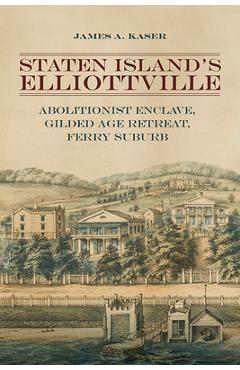 Poza produsului Staten Island's Elliottville: Abolitionist Enclave, Gilded Age Retreat, Ferry Suburb - James A. Kaser