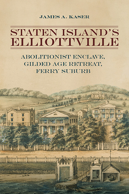 Staten Island's Elliottville: Abolitionist Enclave, Gilded Age Retreat, Ferry Suburb - James A. Kaser