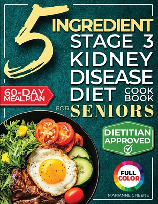 The 5 Ingredient Stage 3 Kidney Disease Diet Cookbook for Seniors: 15 minute, Delicious & Nutritious Meals: 60-Day Renal Meal Plan to Manage CKD and A - Marianne Greene