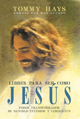 Libres para ser como Jesús (Versión Español): Poder transformador de sanidad interior y liberación (Spanish Edition) - Tommy Hays
