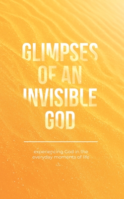 Glimpses of an Invisible God: Experiencing God in the Everyday Moments of Life - Vicki Kuyper