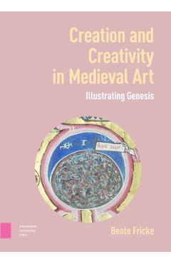 Poza produsului Creation and Creativity in Medieval Art: Illustrating Genesis - Beate Fricke