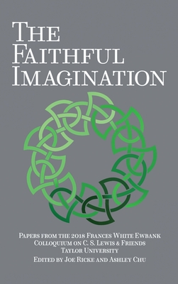 The Faithful Imagination: Papers from the 2018 Frances White Ewbank Colloquium on C.S. Lewis & Friends - Joe Ricke