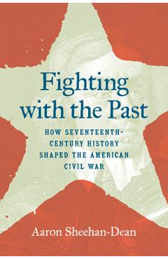 Poza produsului Fighting with the Past: How Seventeenth-Century History Shaped the American Civil War - Aaron Sheehan-dean