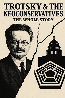 Trotsky and the Neoconservatives: The Whole Story - Caleb T. Maupin