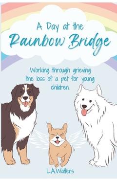 Coperta cărții 'A Day at the Rainbow Bridge: Working through grieving the loss of a pet for young children. - Launa Walters'