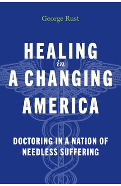 Poza produsului Healing in a Changing America: Doctoring in a Nation of Needless Suffering - George Rust