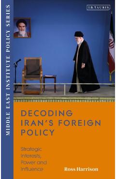 Decoding Iran's Foreign Policy: Strategic Interests, Power and Influence - Ross Harrison