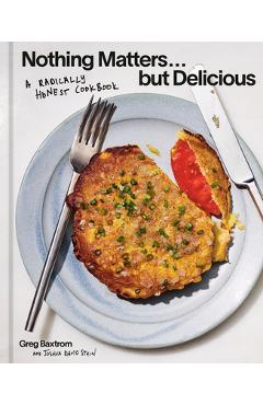 Coperta cărții 'Nothing Matters But Delicious: A Radically Honest Cookbook - Greg Baxtrom'