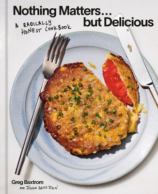 Coperta cărții 'Nothing Matters But Delicious: A Radically Honest Cookbook - Greg Baxtrom'