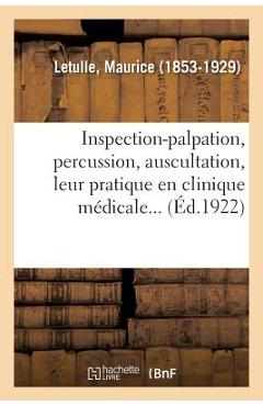 Poza produsului Inspection-Palpation, Percussion, Auscultation, Leur Pratique En Clinique Médicale... - Maurice Letulle