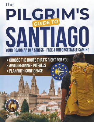 The Pilgrim's Guide to Santiago: The Roadmap to a Stress-Free and Unforgettable Camino Avoid Beginner Pitfalls, Plan with Confidence, and Choose The R - Wanderlight Publishing