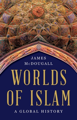 Worlds of Islam: A Global History - James Mcdougall