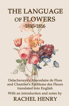 Poza produsului The Language of Flowers 1810-1816: Delachenaye's Abecedaire de Flore and Chambet's Embleme des Fleurs translated into English - Rachel Henry