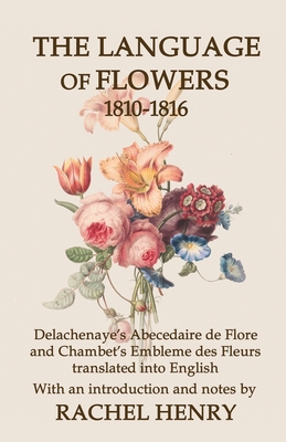 Coperta cărții 'The Language of Flowers 1810-1816: Delachenaye's Abecedaire de Flore and Chambet's Embleme des Fleurs translated into'