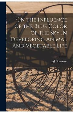 Coperta cărții 'On the Influence of the Blue Color of the Sky in Developing Animal and Vegetable Life - Aj Pleasanton'