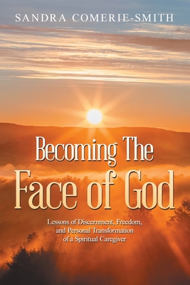 Becoming The Face of God: Lessons of Discernment, Freedom, and Personal Transformation of a Spiritual Caregiver - Sandra Comerie-smith