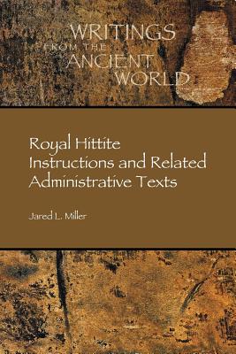 Royal Hittite Instructions and Related Administrative Texts - Jared Miller