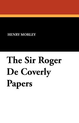 The Sir Roger De Coverly Papers - Henry Morley