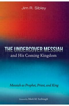 Coperta cărții 'The Undercover Messiah and His Coming Kingdom: Messiah as Prophet, Priest, and King - Jim R. Sibley'