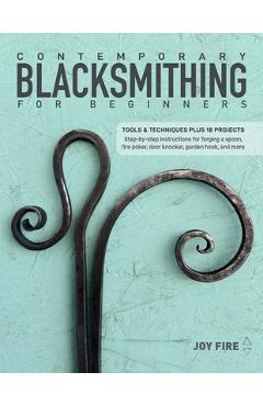Poza produsului Contemporary Blacksmithing for Beginners: Tools and Techniques Plus 18 Projects - Joy Fire